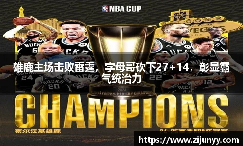 雄鹿主场击败雷霆，字母哥砍下27+14，彰显霸气统治力